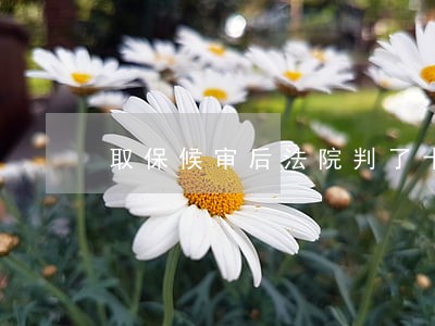 取保候审后法院判了十个月 取保候审后法院判了十个月