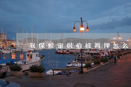 取保候审很怕被羁押怎么办
