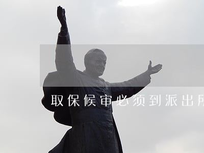 取保候审必须到派出所备案吗 取保候审必须到派出所备案吗