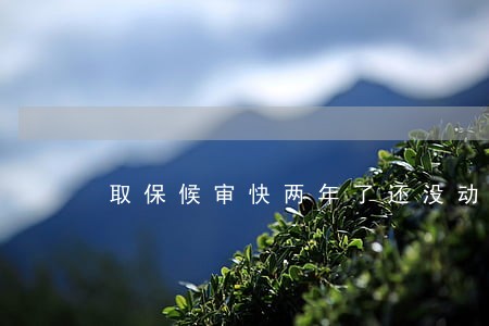 取保候审快两年了还没动静