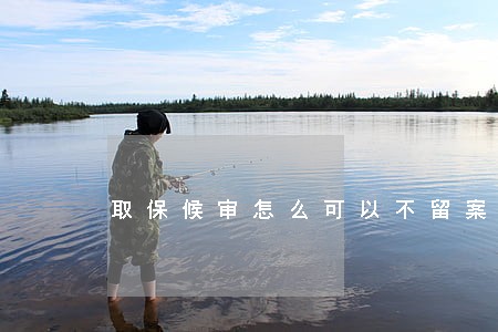 取保候审怎么可以不留案底 取保候审怎么可以不留案底