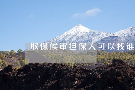 取保候审担保人可以找谁 取保候审担保人可以找谁