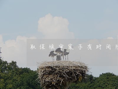 取保候审案子有时间限制吗 取保候审案子有时间限制吗