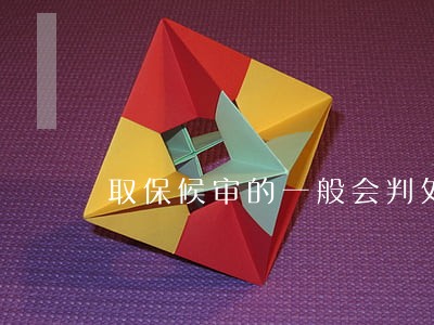 取保候审的一般会判处实刑吗 取保候审的一般会判处实刑吗