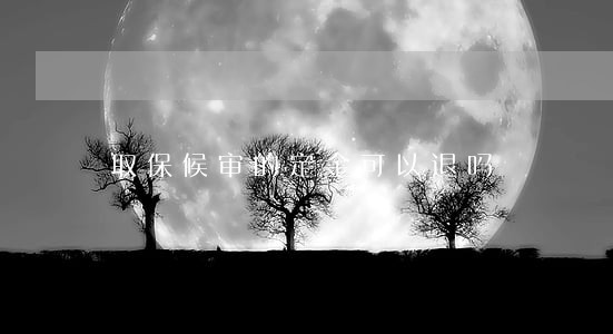 取保候审的定金可以退吗 取保候审的定金可以退吗