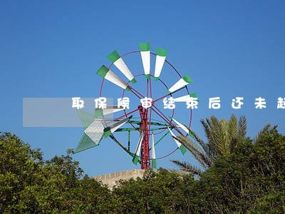 取保候审结束后还未起诉 取保候审结束后还未起诉
