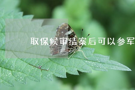 取保候审结案后可以参军吗