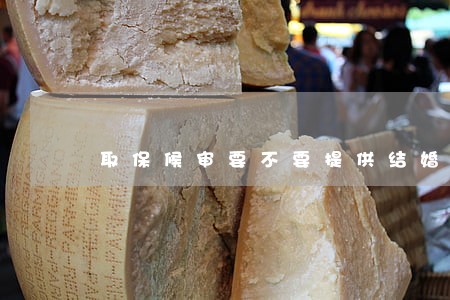 取保候审要不要提供结婚证 取保候审要不要提供结婚证