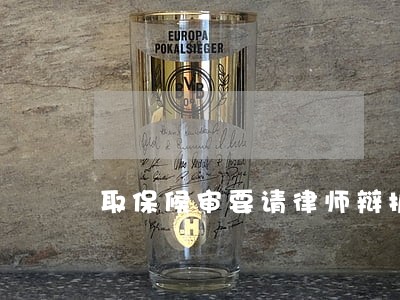 取保候审要请律师辩护吗 取保候审要请律师辩护吗