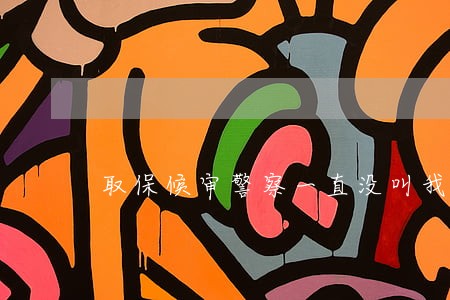 取保候审警察一直没叫我回去 取保候审警察一直没叫我回去