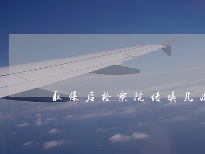 取保后检察院传唤几次 取保后检察院传唤几次