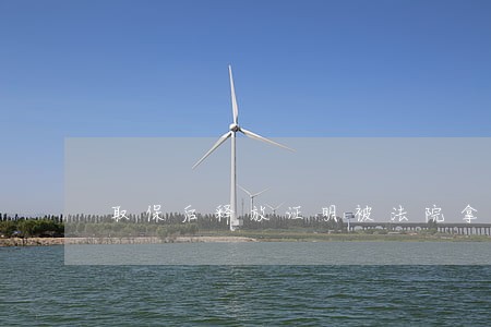 取保后释放证明被法院拿走了 取保后释放证明被法院拿走了