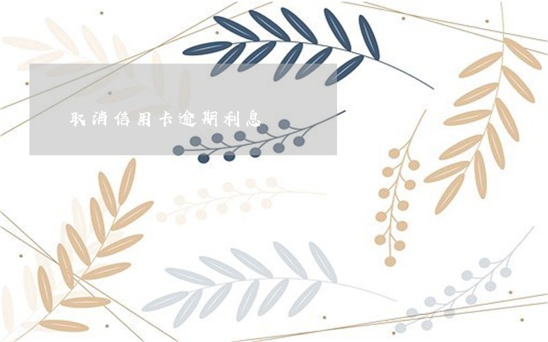 取消信用卡逾期利息 取消信用卡逾期利息