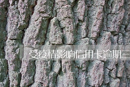 受疫情影响信用卡逾期三月 受疫情影响信用卡逾期三月