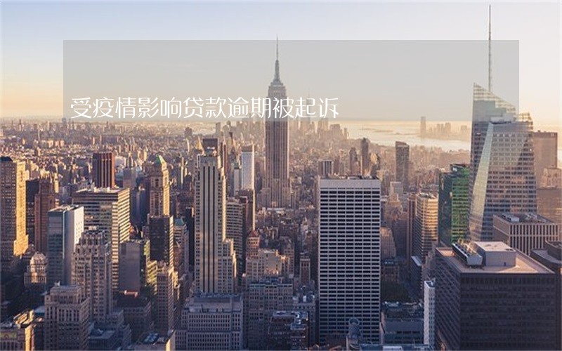 受疫情影响贷款逾期被起诉 受疫情影响贷款逾期被起诉