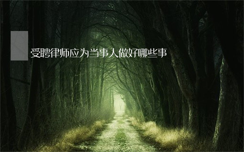 受聘律师应为当事人做好哪些事 受聘律师应为当事人做好哪些事