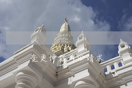 变更仲裁诉讼请求 变更仲裁诉讼请求