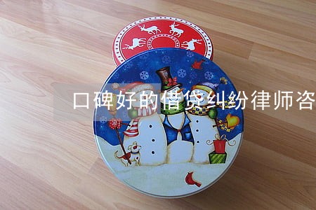 口碑好的借贷纠纷律师咨询网站 口碑好的借贷纠纷律师咨询网站
