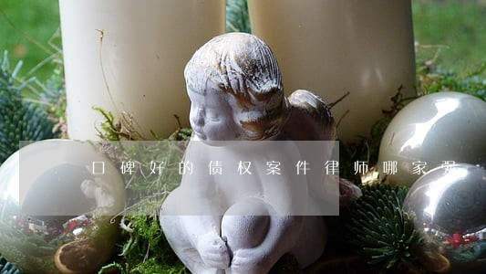 口碑好的债权案件律师哪家强 口碑好的债权案件律师哪家强
