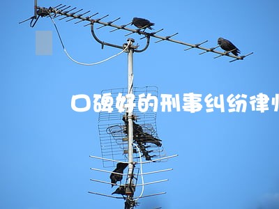 口碑好的刑事纠纷律师推荐 口碑好的刑事纠纷律师推荐