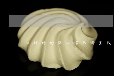 口碑好的版权律师哪里找 口碑好的版权律师哪里找