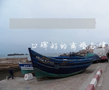 口碑好的离婚名律师事务所 口碑好的离婚名律师事务所
