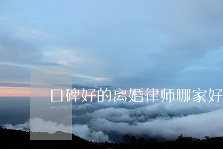口碑好的离婚律师哪家好 口碑好的离婚律师哪家好