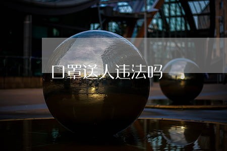 口罩送人违法吗 口罩送人违法吗