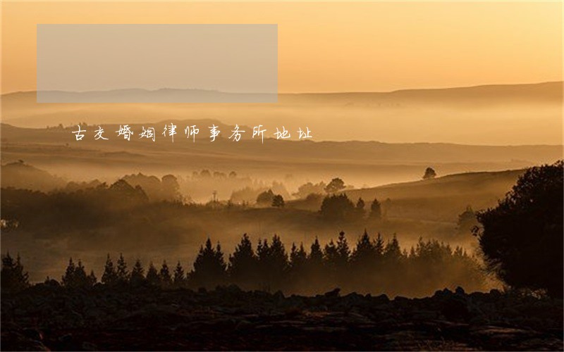 古交婚姻律师事务所地址 古交婚姻律师事务所地址