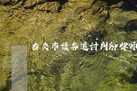 古交市债务追讨纠纷律师 古交市债务追讨纠纷律师