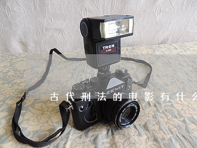古代刑法的电影有什么 古代刑法的电影有什么