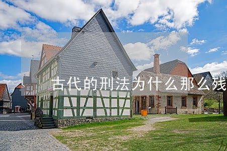 古代的刑法为什么那么残忍 古代的刑法为什么那么残忍