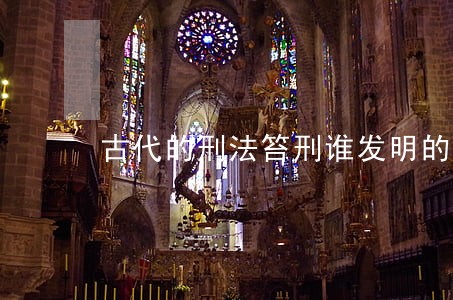 古代的刑法笞刑谁发明的 古代的刑法笞刑谁发明的