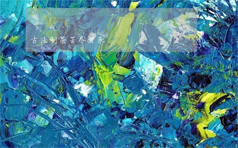 古法制茶苦尽甘来 古法制茶苦尽甘来