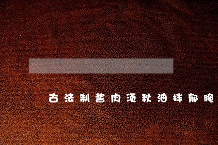 古法制酱肉须秋油拌郁腌七晒八 古法制酱肉须秋油拌郁腌七晒八