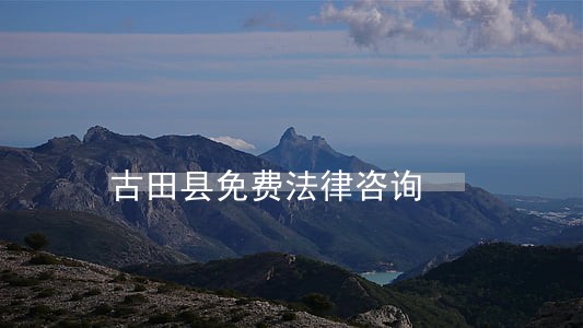古田县免费法律咨询 古田县免费法律咨询