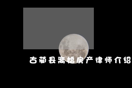 古蔺县离婚房产律师介绍 古蔺县离婚房产律师介绍