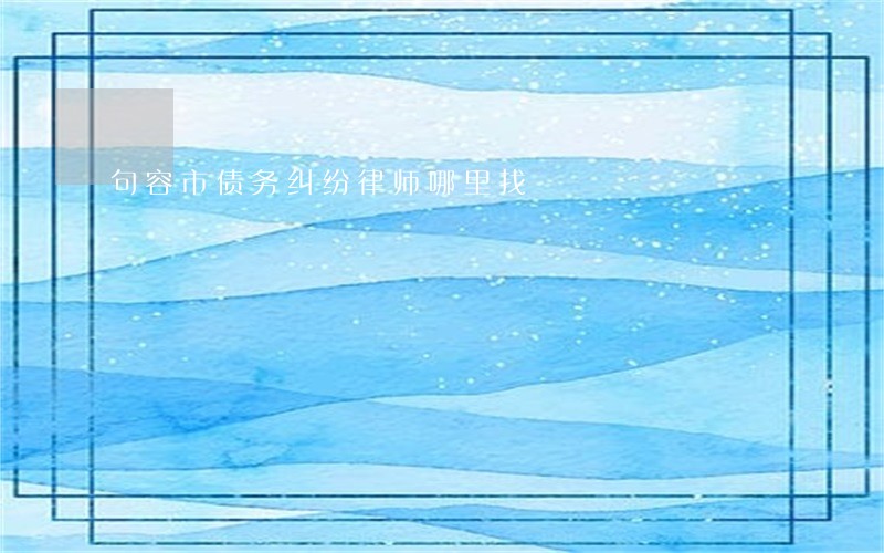 句容市债务纠纷律师哪里找 句容市债务纠纷律师哪里找
