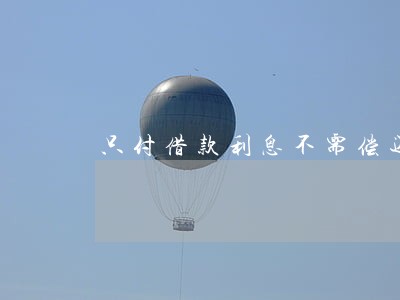 只付借款利息不需偿还本金 只付借款利息不需偿还本金
