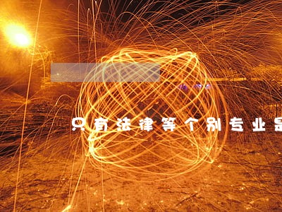 只有法律等个别专业是4年 只有法律等个别专业是4年