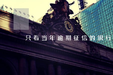 只看当年逾期征信的银行贷款 只看当年逾期征信的银行贷款