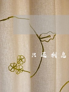 只还利息不还本金有用吗 只还利息不还本金有用吗