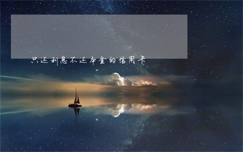 只还利息不还本金的信用卡 只还利息不还本金的信用卡