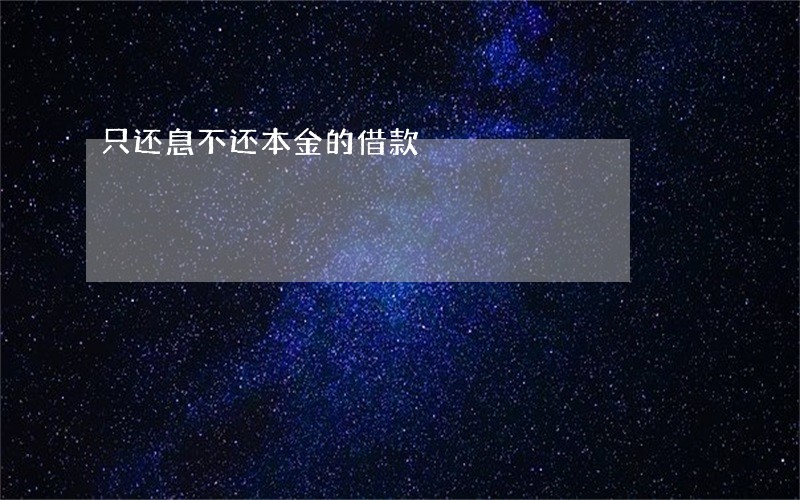 只还息不还本金的借款 只还息不还本金的借款