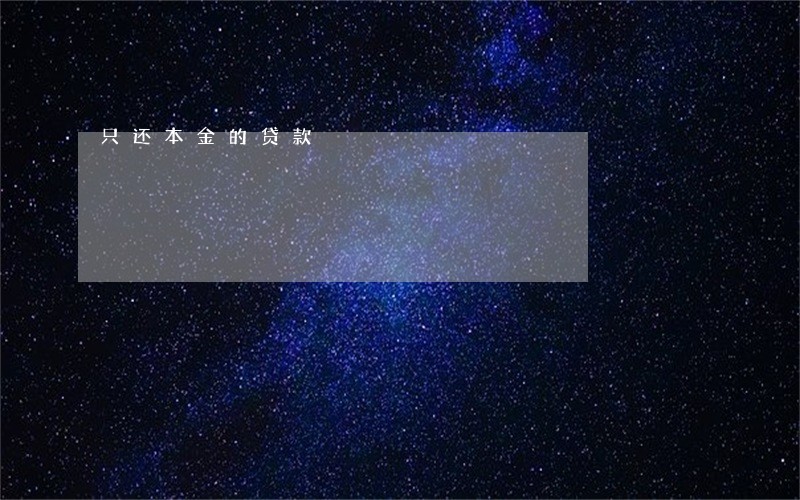 只还本金的贷款 只还本金的贷款