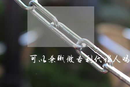可以兼职做专利代理人吗