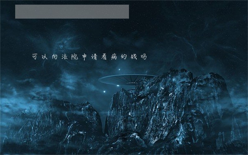 可以向法院申请看病的钱吗 可以向法院申请看病的钱吗
