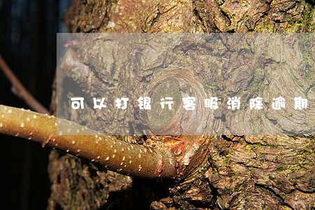 可以打银行客服消除逾期记录吗 可以打银行客服消除逾期记录吗