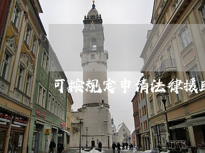 可按规定申请法律援助 可按规定申请法律援助