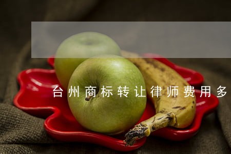 台州商标转让律师费用多少 台州商标转让律师费用多少